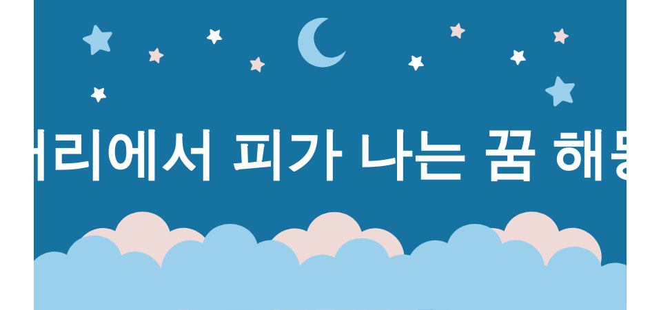 피 흘리는 꿈 해몽 15가지 (머리에서 피가 나는 꿈, 얼굴에서 피가 나는 꿈, 입에서 피가 나는 꿈, 손에서 피가 나는 꿈, 다리에서 피가 나는 꿈) 2 머리에서 피가 나는 꿈