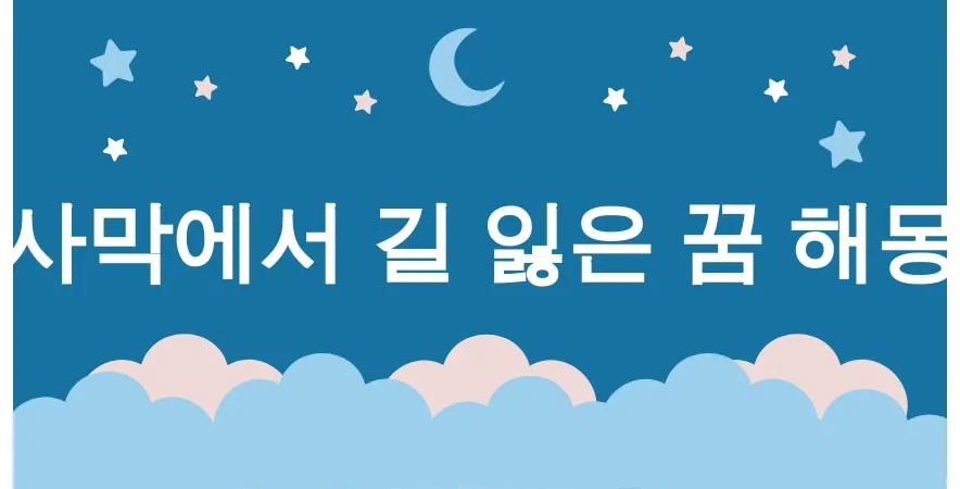 사막 꿈 해몽 15가지 (사막에서 길 잃은 꿈, 사막에서 오아시스를 찾은 꿈, 사막에서 모래 폭풍을 만난 꿈, 사막에서 물을 찾은 꿈, 사막에서 낙타를 본 꿈) 2 사막에서 길 잃은 꿈